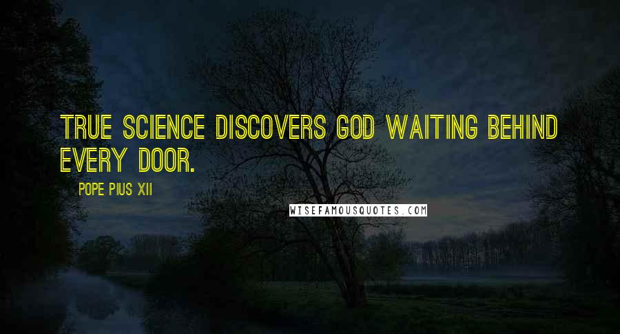 Pope Pius XII Quotes: True science discovers God waiting behind every door.