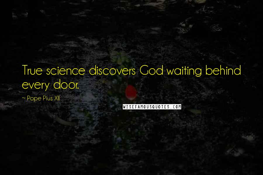 Pope Pius XII Quotes: True science discovers God waiting behind every door.