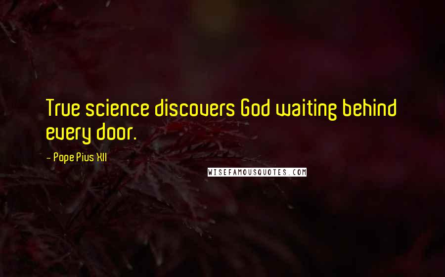 Pope Pius XII Quotes: True science discovers God waiting behind every door.