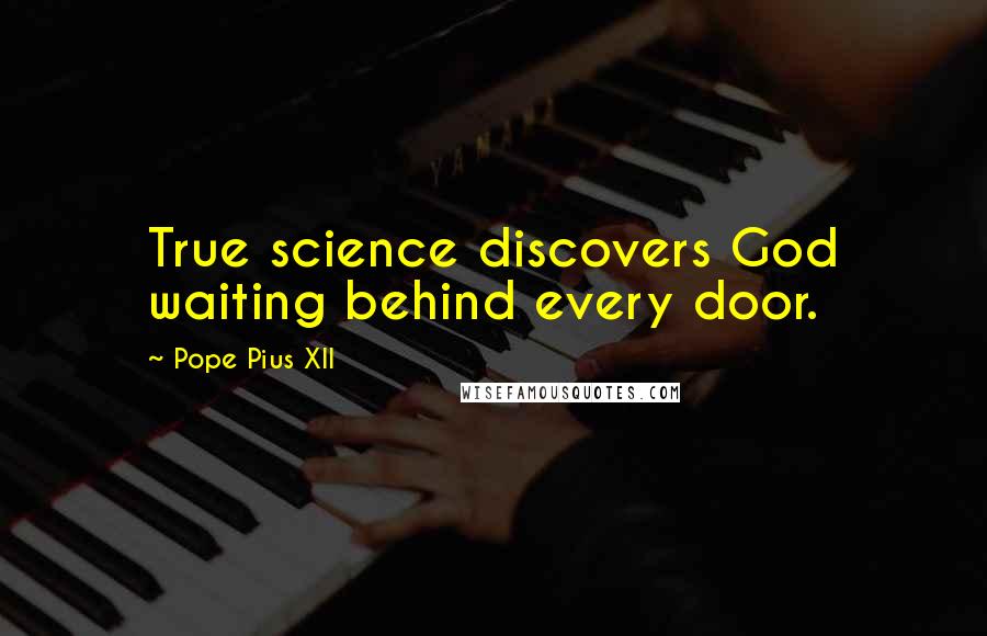 Pope Pius XII Quotes: True science discovers God waiting behind every door.