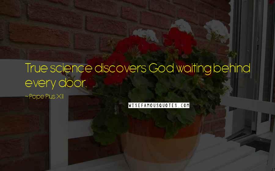 Pope Pius XII Quotes: True science discovers God waiting behind every door.