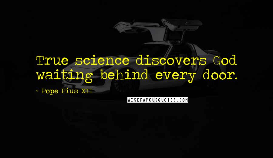 Pope Pius XII Quotes: True science discovers God waiting behind every door.