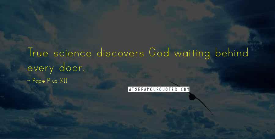 Pope Pius XII Quotes: True science discovers God waiting behind every door.