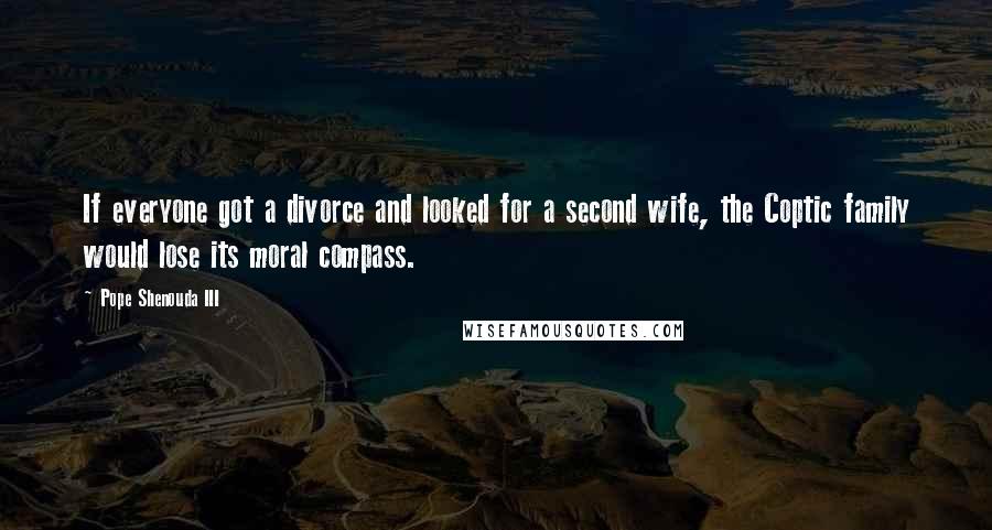 Pope Shenouda III Quotes: If everyone got a divorce and looked for a second wife, the Coptic family would lose its moral compass.