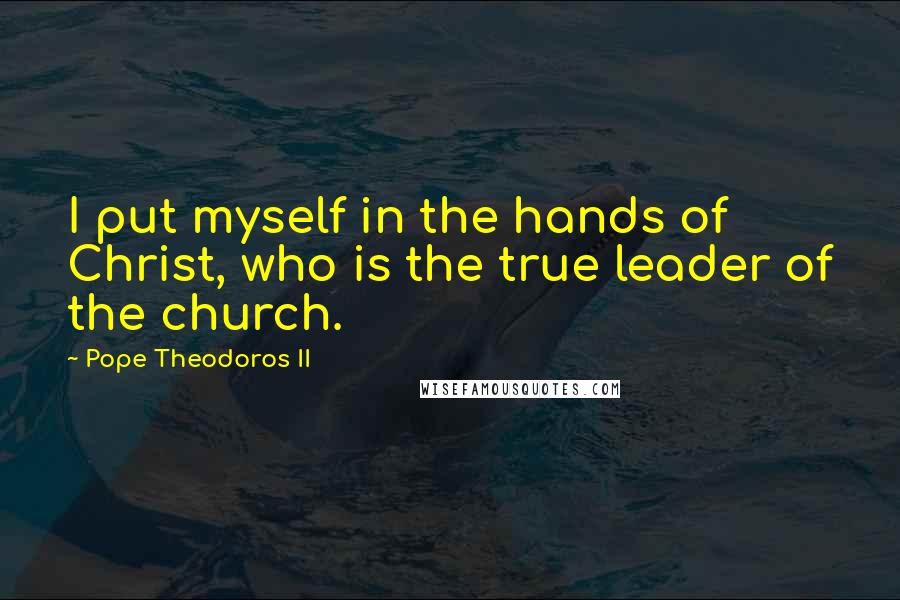 Pope Theodoros II Quotes: I put myself in the hands of Christ, who is the true leader of the church.