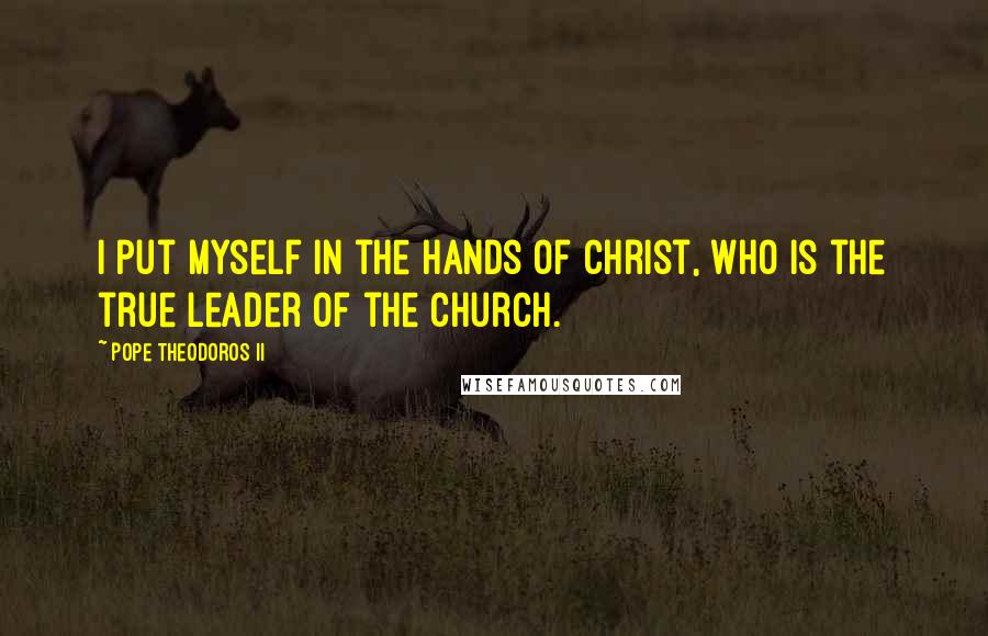 Pope Theodoros II Quotes: I put myself in the hands of Christ, who is the true leader of the church.