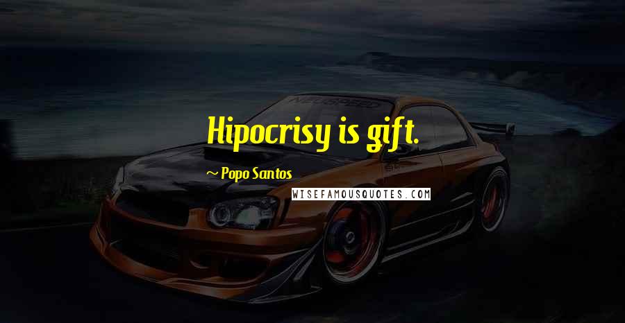 Popo Santos Quotes: Hipocrisy is gift.