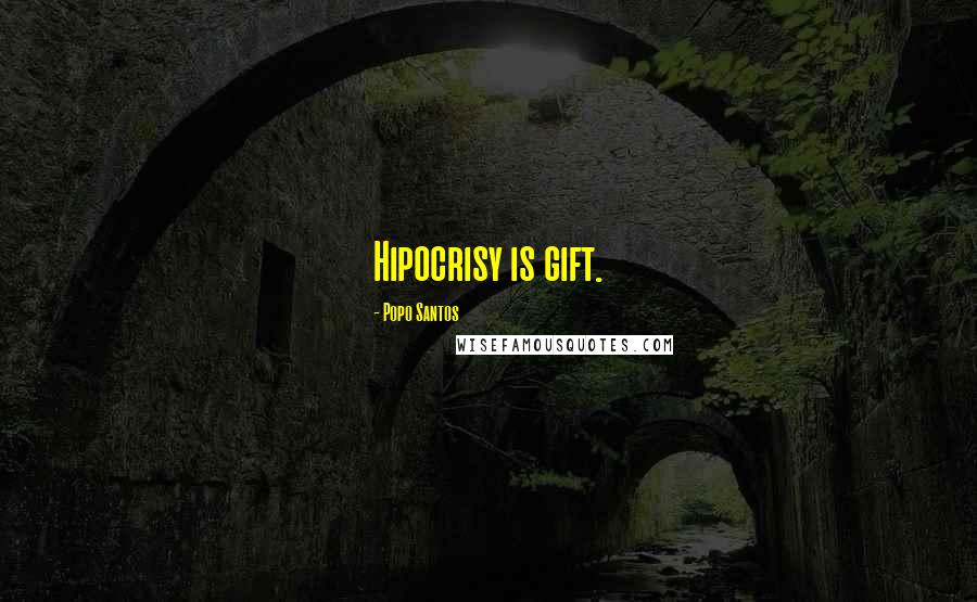 Popo Santos Quotes: Hipocrisy is gift.