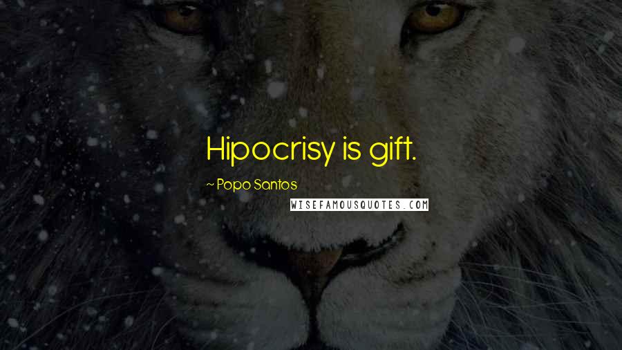 Popo Santos Quotes: Hipocrisy is gift.