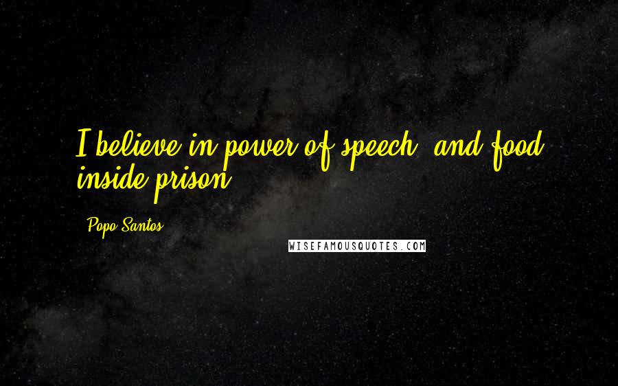 Popo Santos Quotes: I believe in power of speech, and food inside prison.