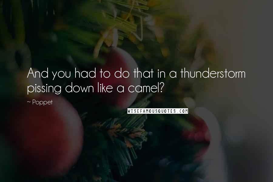 Poppet Quotes: And you had to do that in a thunderstorm pissing down like a camel?