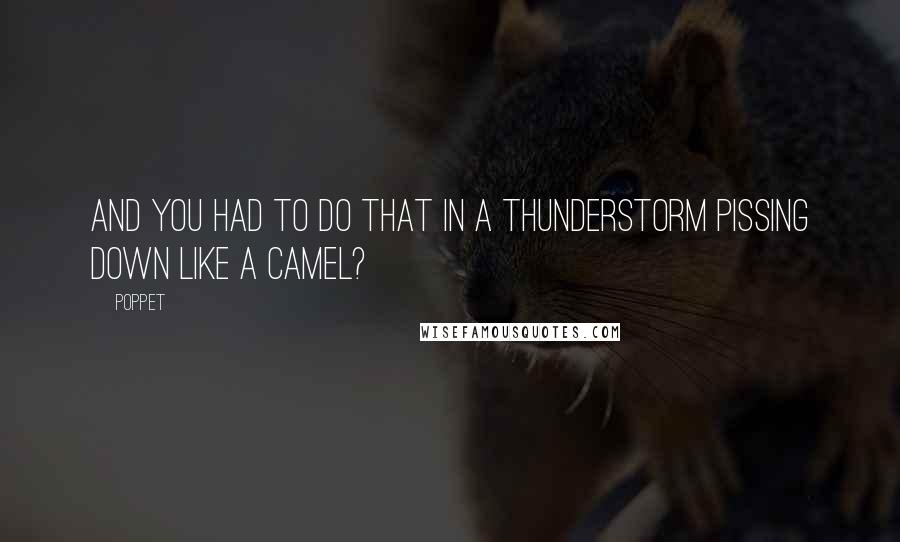 Poppet Quotes: And you had to do that in a thunderstorm pissing down like a camel?