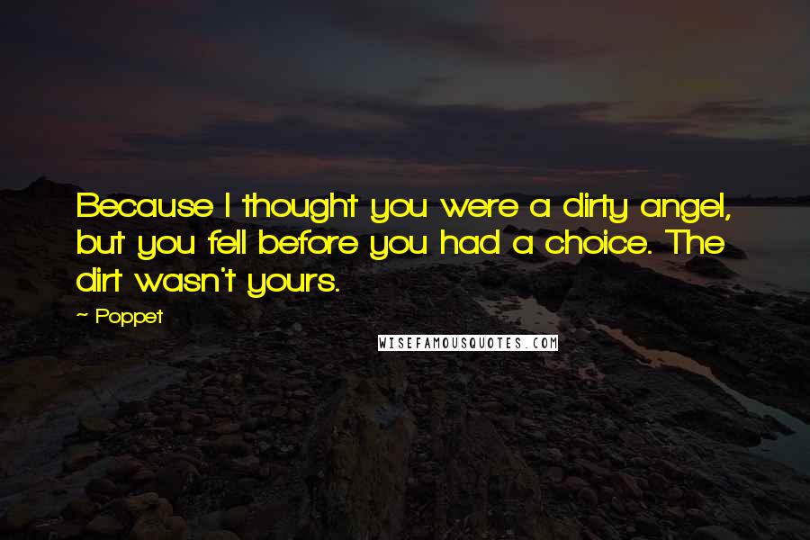 Poppet Quotes: Because I thought you were a dirty angel, but you fell before you had a choice. The dirt wasn't yours.