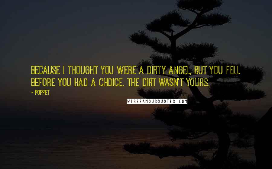 Poppet Quotes: Because I thought you were a dirty angel, but you fell before you had a choice. The dirt wasn't yours.