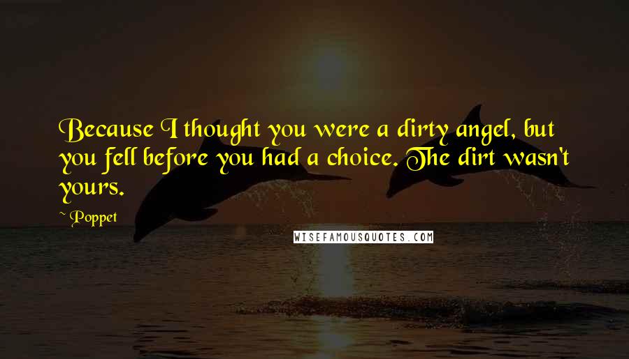 Poppet Quotes: Because I thought you were a dirty angel, but you fell before you had a choice. The dirt wasn't yours.