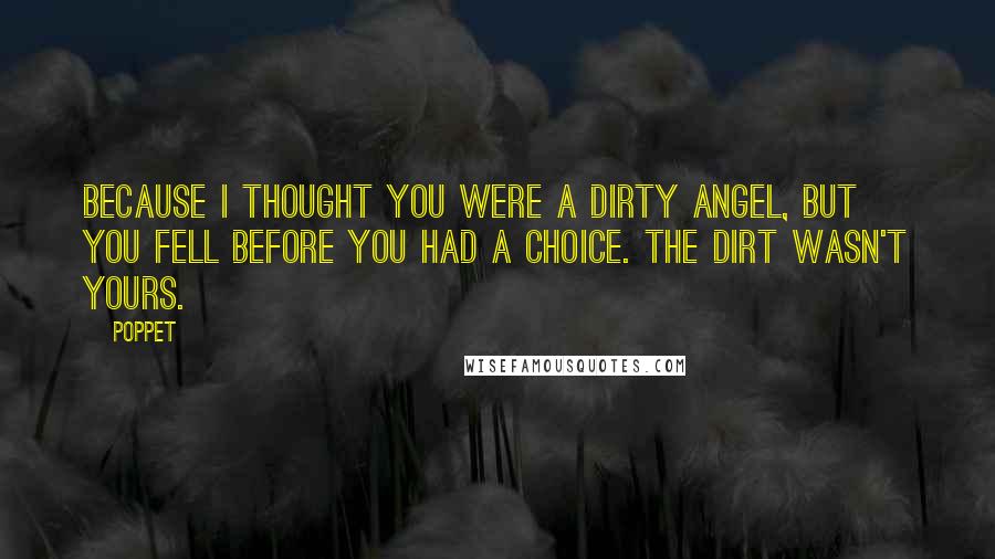 Poppet Quotes: Because I thought you were a dirty angel, but you fell before you had a choice. The dirt wasn't yours.