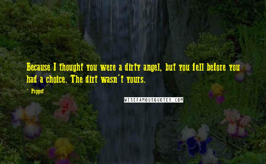 Poppet Quotes: Because I thought you were a dirty angel, but you fell before you had a choice. The dirt wasn't yours.