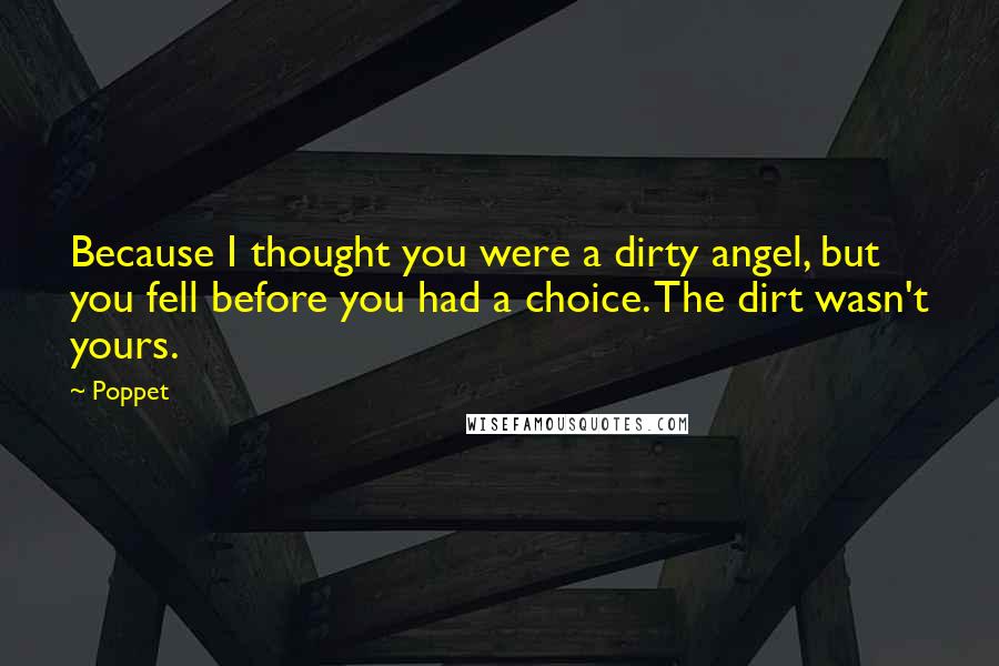 Poppet Quotes: Because I thought you were a dirty angel, but you fell before you had a choice. The dirt wasn't yours.