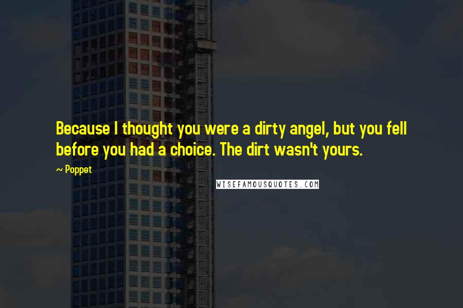 Poppet Quotes: Because I thought you were a dirty angel, but you fell before you had a choice. The dirt wasn't yours.