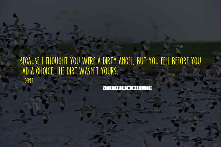 Poppet Quotes: Because I thought you were a dirty angel, but you fell before you had a choice. The dirt wasn't yours.