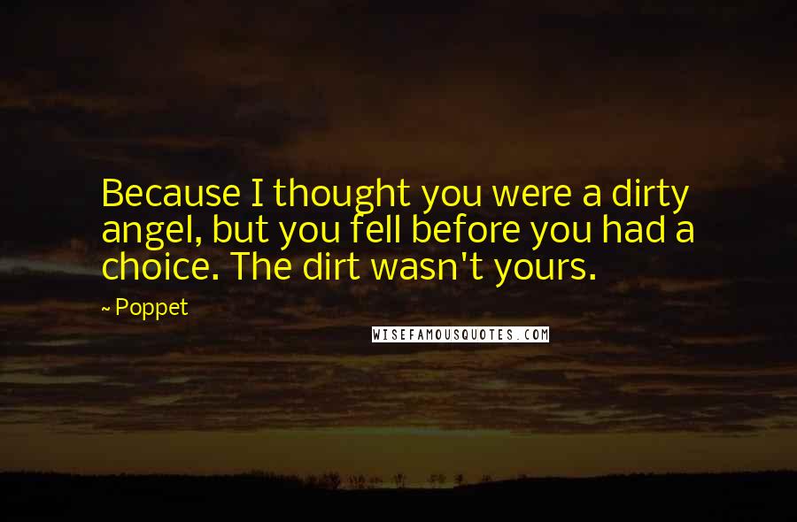 Poppet Quotes: Because I thought you were a dirty angel, but you fell before you had a choice. The dirt wasn't yours.