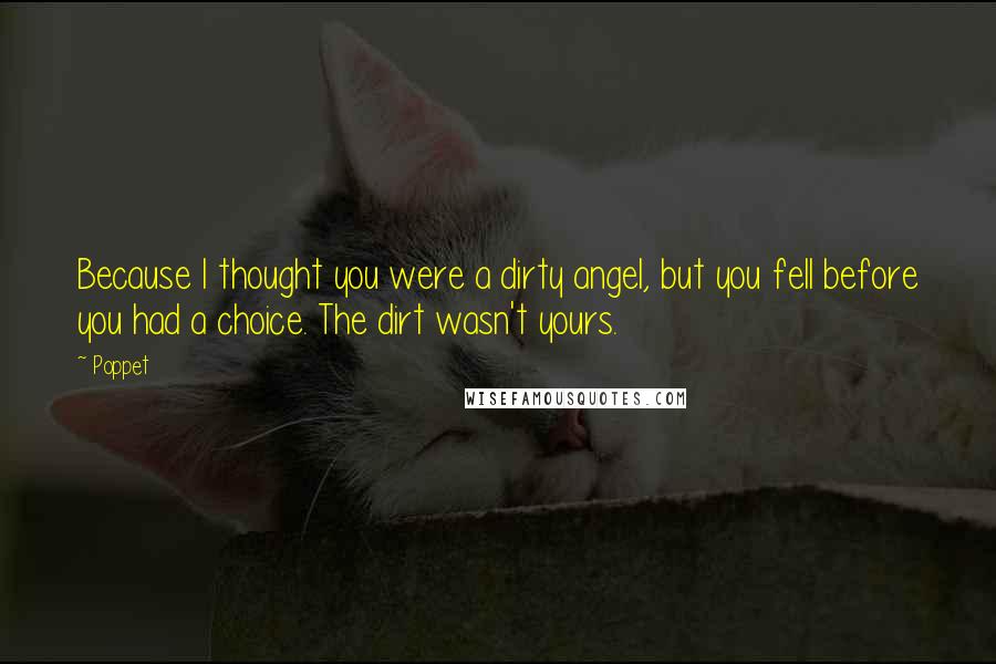 Poppet Quotes: Because I thought you were a dirty angel, but you fell before you had a choice. The dirt wasn't yours.