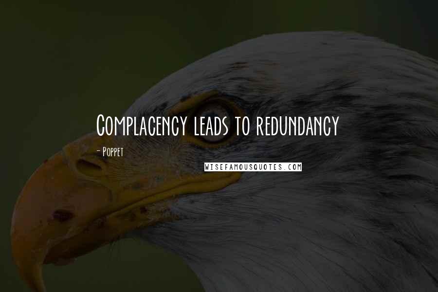 Poppet Quotes: Complacency leads to redundancy