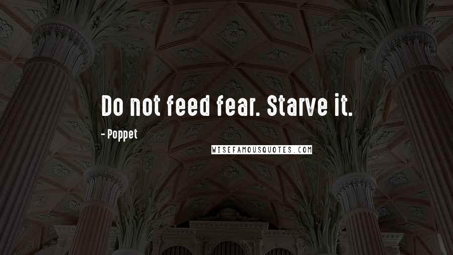 Poppet Quotes: Do not feed fear. Starve it.