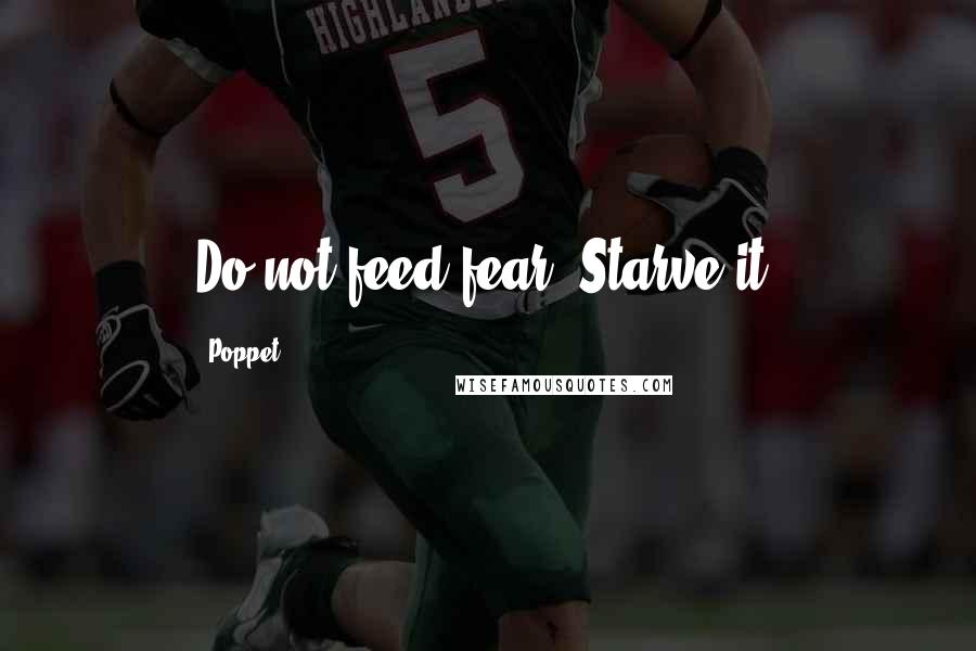 Poppet Quotes: Do not feed fear. Starve it.