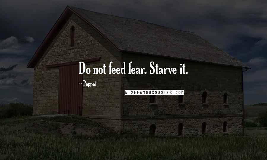 Poppet Quotes: Do not feed fear. Starve it.