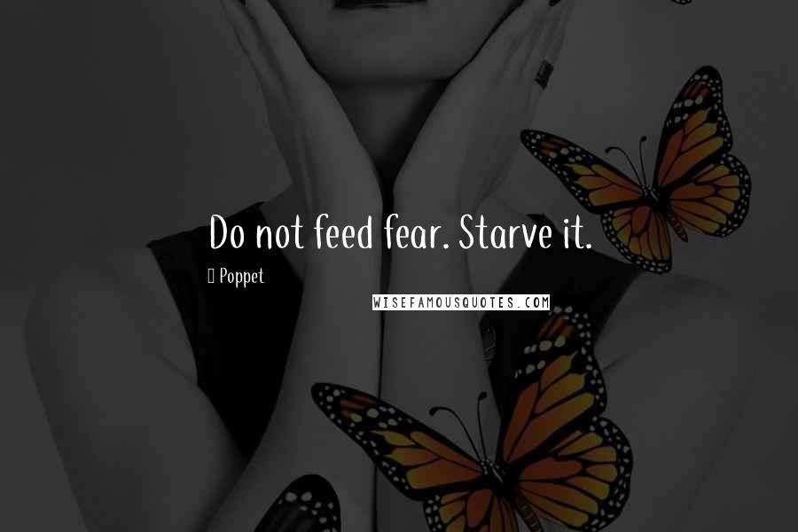 Poppet Quotes: Do not feed fear. Starve it.