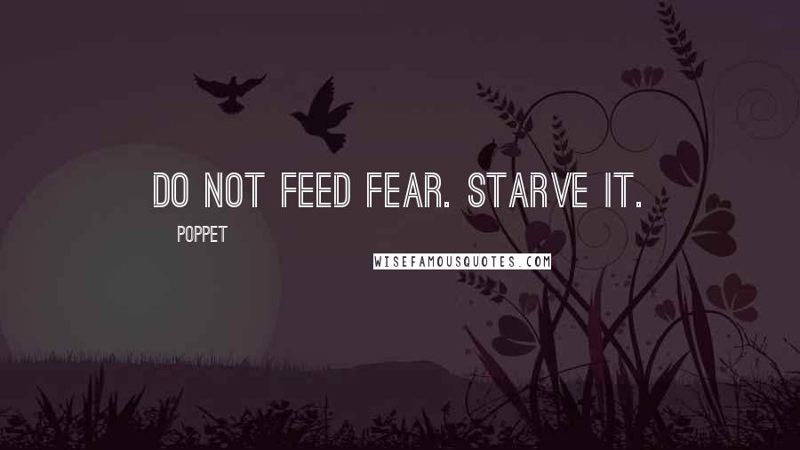 Poppet Quotes: Do not feed fear. Starve it.