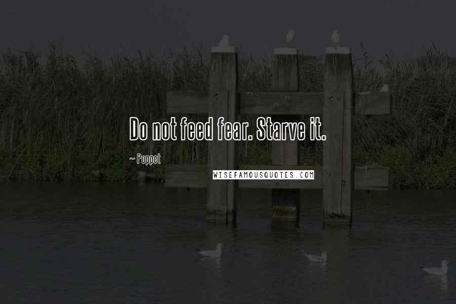 Poppet Quotes: Do not feed fear. Starve it.
