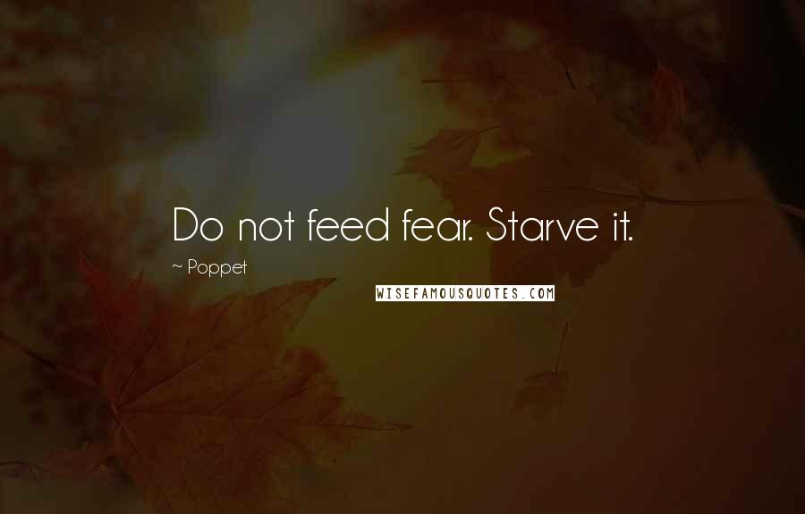 Poppet Quotes: Do not feed fear. Starve it.