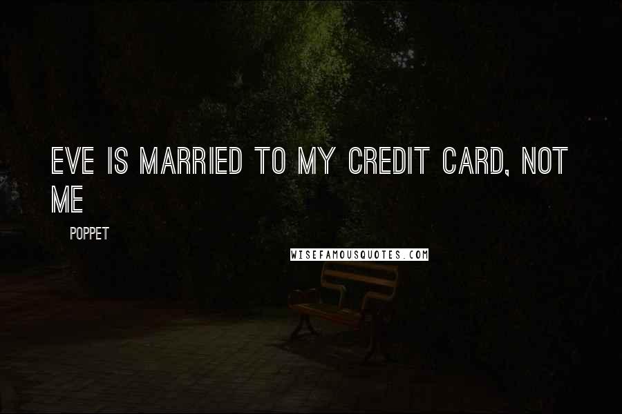 Poppet Quotes: Eve is married to my credit card, not me