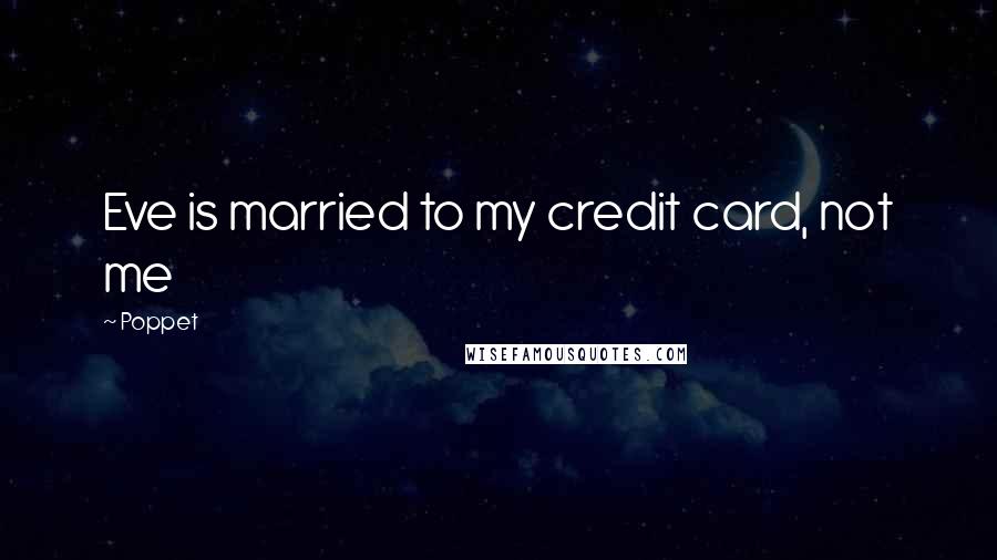 Poppet Quotes: Eve is married to my credit card, not me