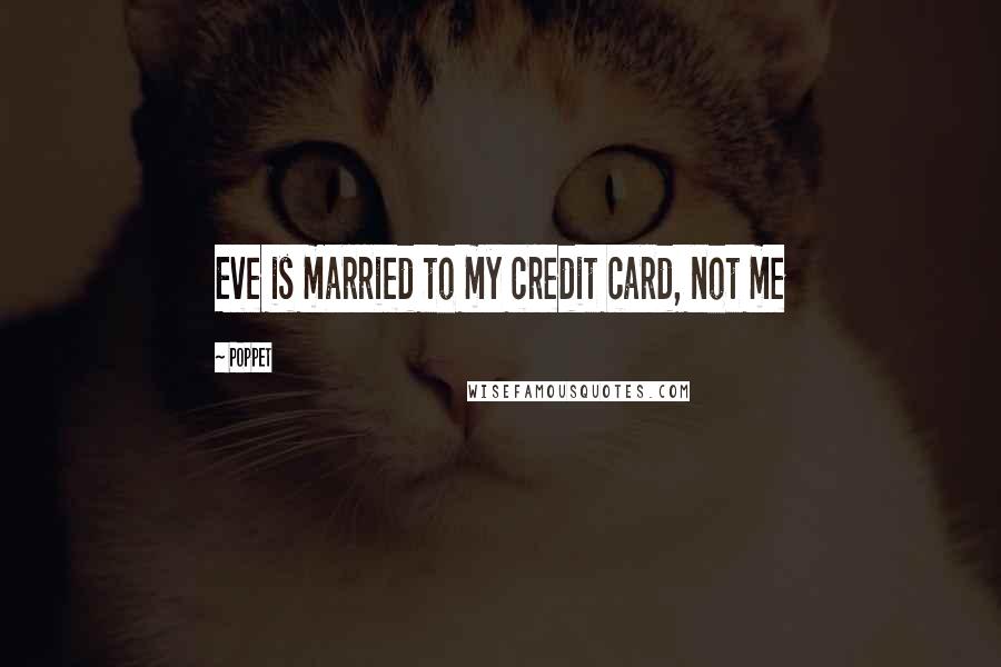 Poppet Quotes: Eve is married to my credit card, not me