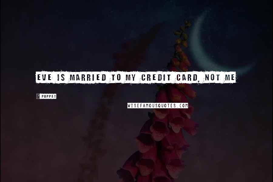 Poppet Quotes: Eve is married to my credit card, not me