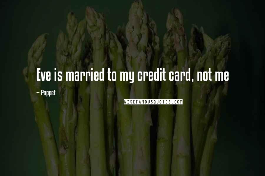 Poppet Quotes: Eve is married to my credit card, not me