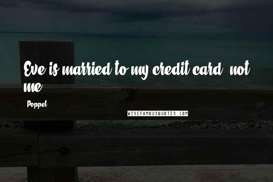 Poppet Quotes: Eve is married to my credit card, not me