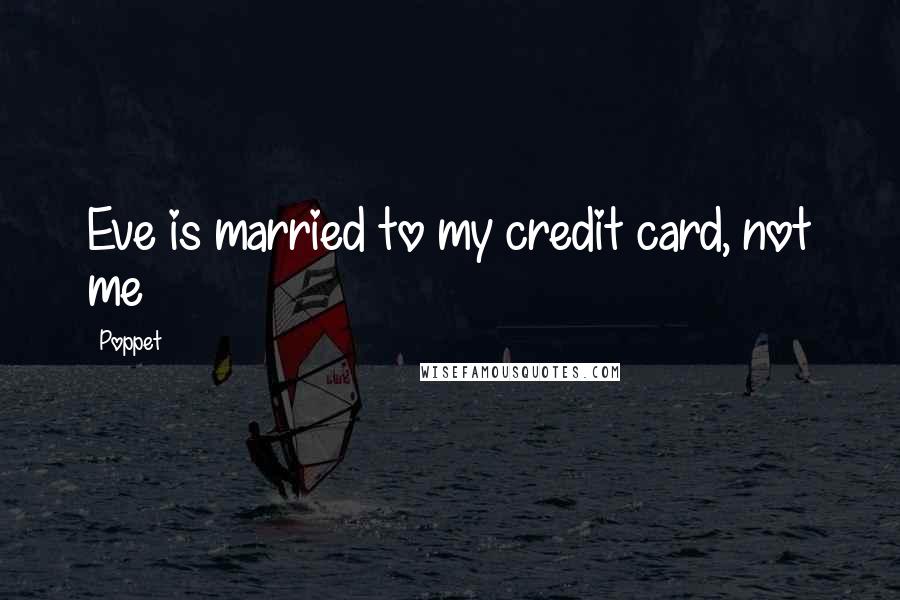 Poppet Quotes: Eve is married to my credit card, not me
