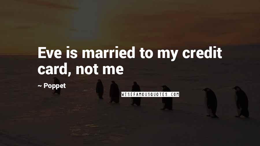 Poppet Quotes: Eve is married to my credit card, not me