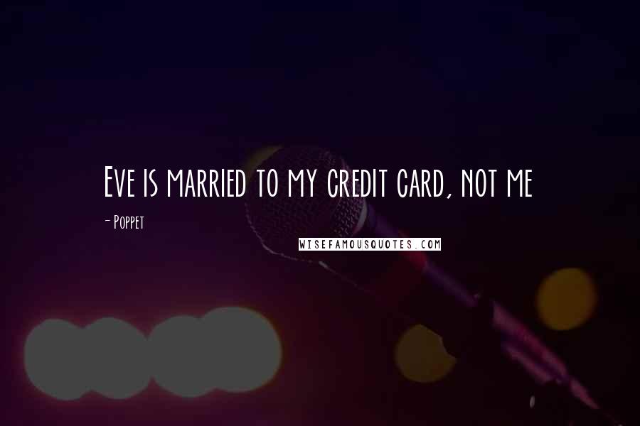 Poppet Quotes: Eve is married to my credit card, not me