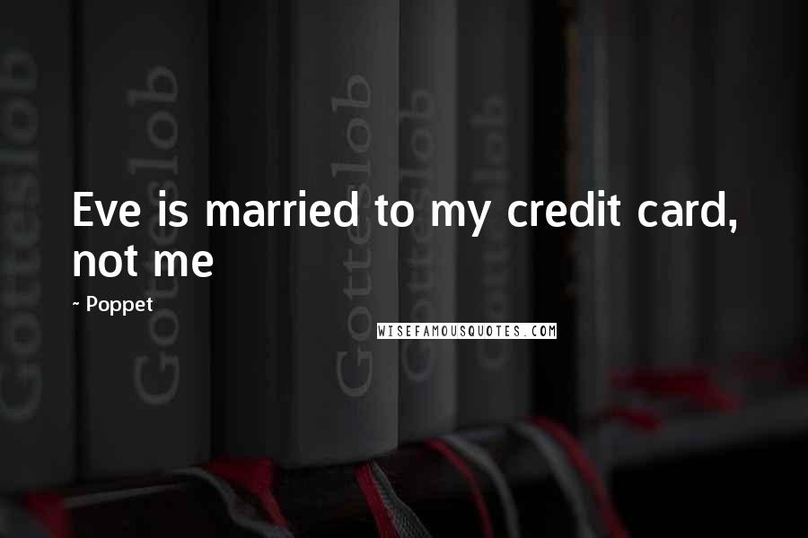 Poppet Quotes: Eve is married to my credit card, not me