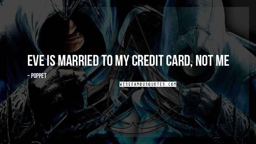 Poppet Quotes: Eve is married to my credit card, not me
