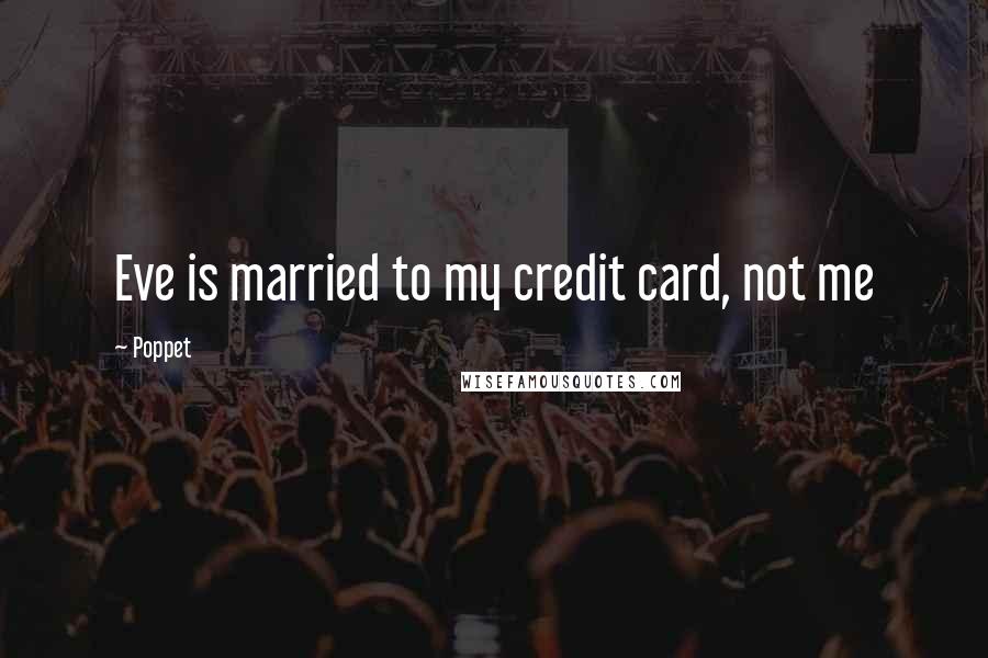 Poppet Quotes: Eve is married to my credit card, not me