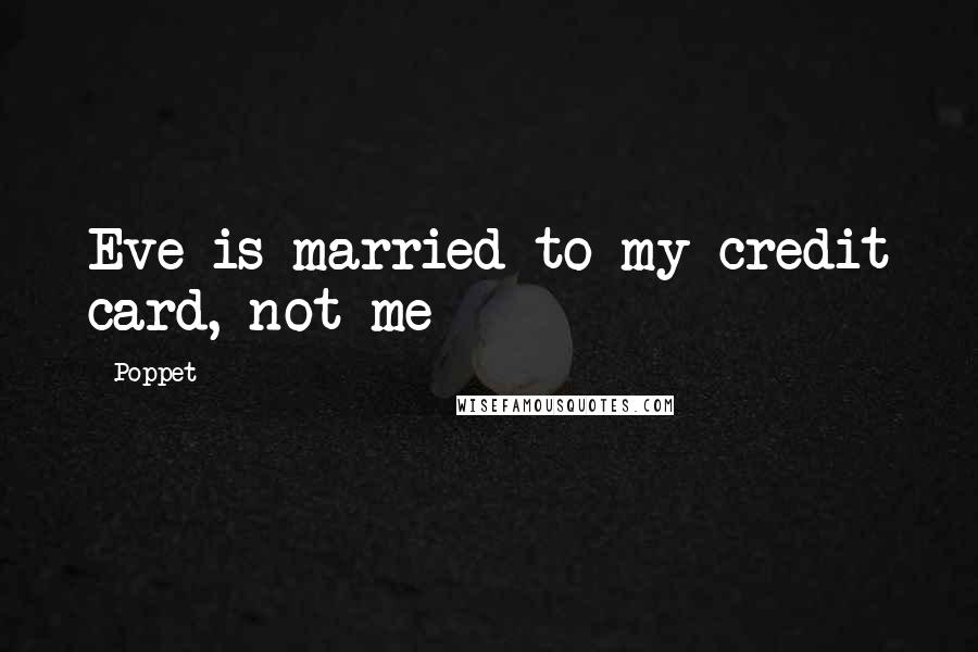 Poppet Quotes: Eve is married to my credit card, not me