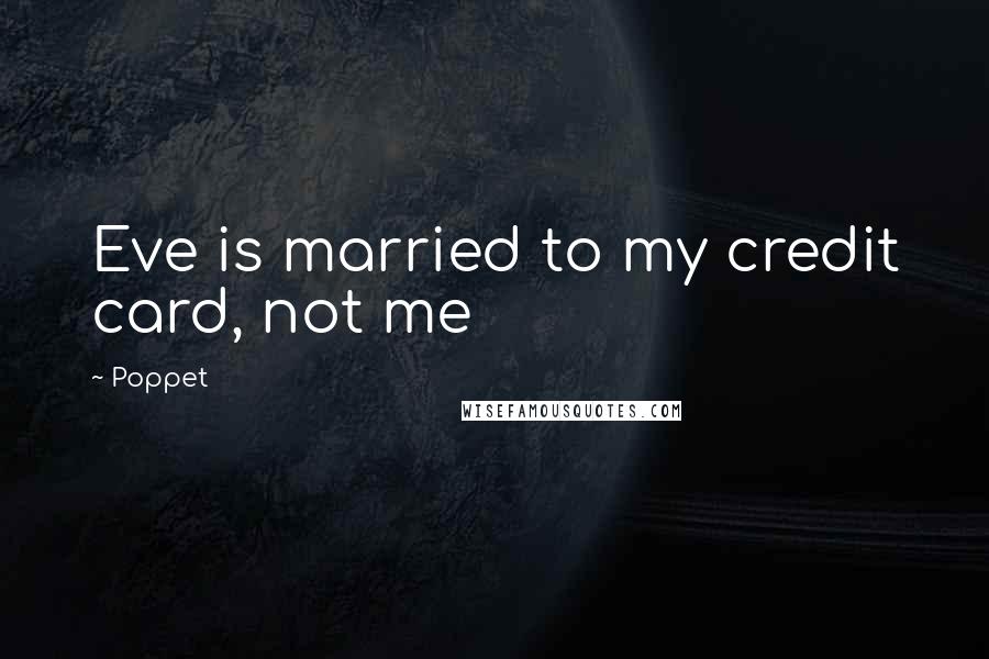 Poppet Quotes: Eve is married to my credit card, not me