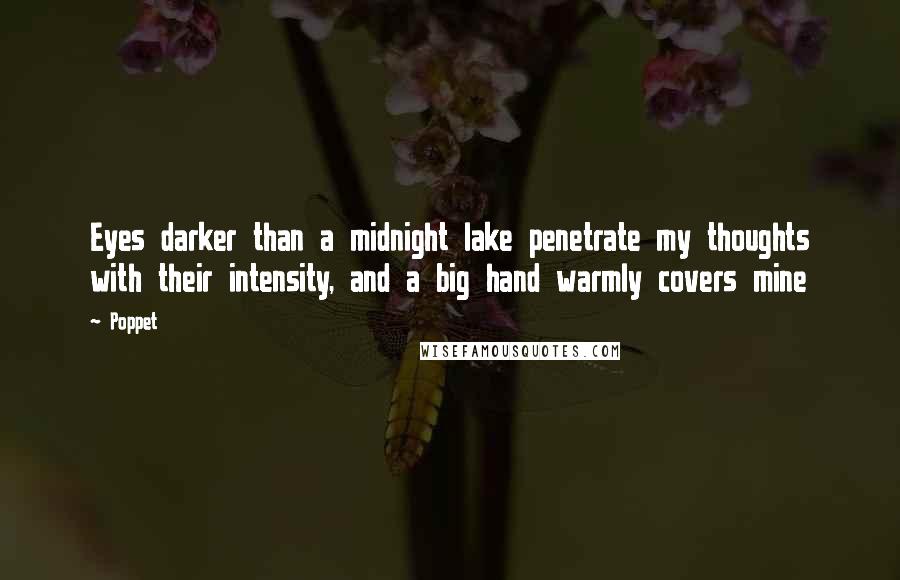 Poppet Quotes: Eyes darker than a midnight lake penetrate my thoughts with their intensity, and a big hand warmly covers mine