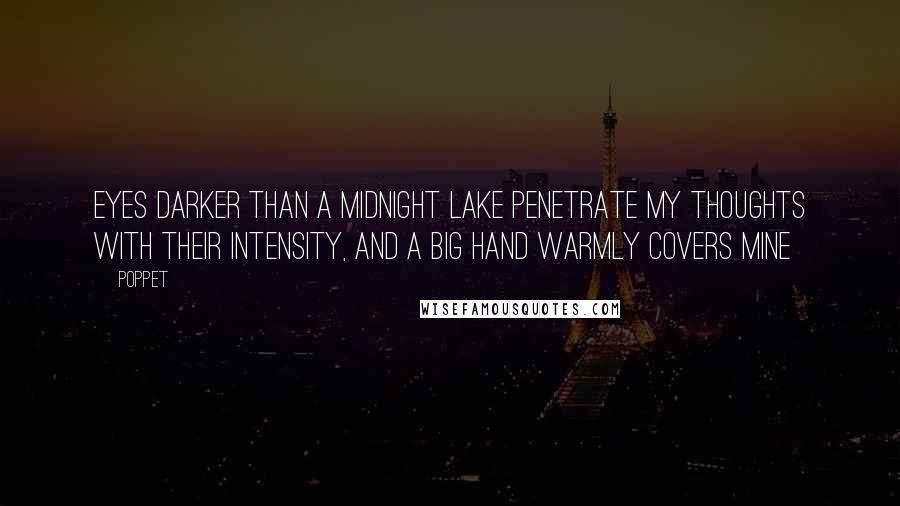 Poppet Quotes: Eyes darker than a midnight lake penetrate my thoughts with their intensity, and a big hand warmly covers mine